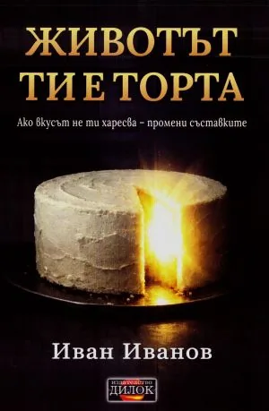Животът ти е торта. Ако вкусът не ти харесва - промени съставките