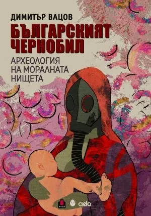 Българският Чернобил. Археология на моралната нищета
