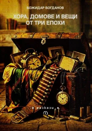 Хора, домове и вещи от три епохи. Разкази и разказоиди