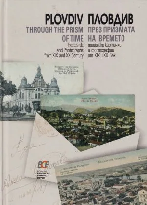 Plovdiv Through the Prism of Time. Postcards and Photographs from XIX and XX Century /Пловдив през призмата на времето, двуезичн