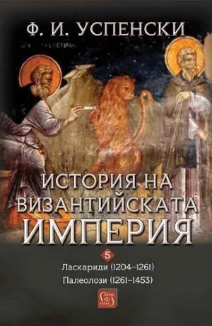 История на Византийската империя. Период VIII. Ласкариди (1204-1261) • Период IX. Палеолози (1261-1453) /том 5/