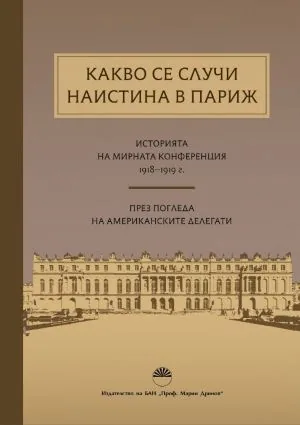 Какво се случи наистина в Париж. Историята на мирната конференция през погледа на американските делегати