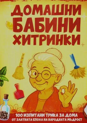 Домашни бабини хитринки. 100 изпитани трика за чист дом от златната епоха на народната мъдрост
