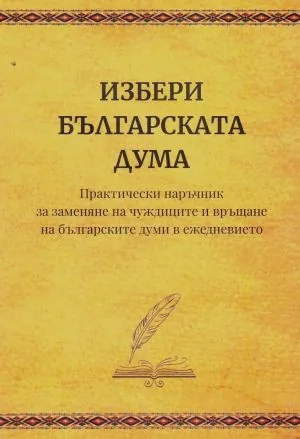 Избери българската дума. Практически наръчник за заменяне на чуждиците и връщане на българските думи в ежедневието