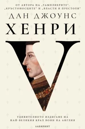 Хенри V. Удивителното издигане на най-великия крал воин на Англия