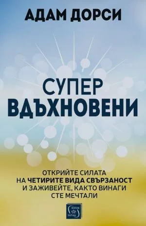 Супер вдъхновени. Открийте силата на четирите вида свързаност и заживейте, както винаги сте мечтали