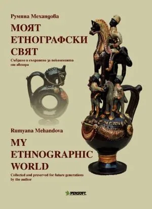 Моят етнографски свят. Събрано и съхранено за поколенията от автора | My Ethnographic World. Collected and preserved for future