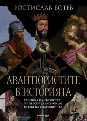 Авантюристите в историята. Хроника на дързостта - от персийския трон до огъня на революцията