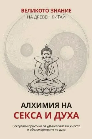 Великото знание на Древен Китай, книга 3: Алхимия на секса и духа