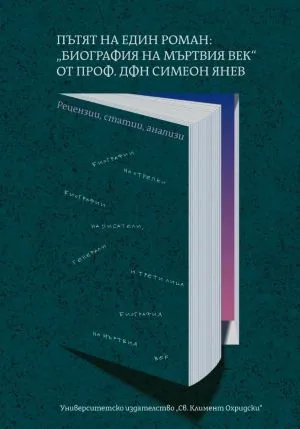 Пътят на един роман: "Биография на мъртвия век" от проф. дфн Симеон Янев /рецензии, статии, анализи/