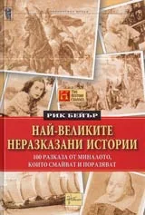 Най-великите неразказани истории • 100 разказа от миналото, които смайват и поразяват