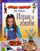 Искам всичко да знам: Играя и готвя