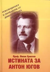 Истината за Антон Югов • Революционер и държавник от Димитровската школа