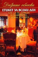 Добрите обноски • Етикет за всеки ден • Как да се държим в обществото, у дома, в офиса