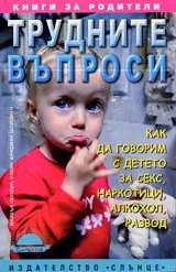 Трудните въпроси • Как да говорим с детето за секс, наркотици, алкохол, развод