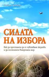 Силата на избора • Как да престанем да се чувстваме жертви и да постигнем вътрешен мир