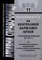 Архивни справочници № 11 - Пътеводител на Централния държавен архив • Учрежденски фондове (до 1944 е.). Т. II